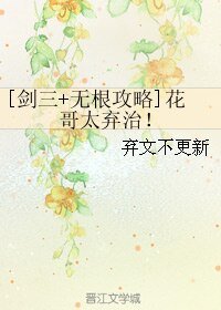 （剑三+无根攻略同人）[剑三+无根攻略]花哥太弃治！