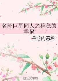 （BL/名流巨星同人）名流巨星同人之稳稳的幸福