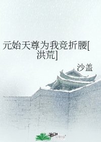 （洪荒同人）元始天尊为我竞折腰[洪荒]