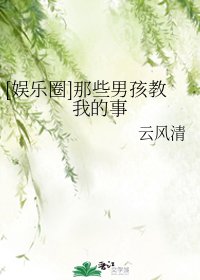 （BG/娱乐圈同人）[娱乐圈]那些男孩教我的事