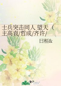 士兵突击同人 望天（主高袁/哲成/齐许/铁王/54/allCP）