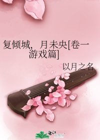 复倾城，月未央[卷一 游戏篇]