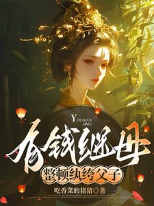 有钱继母,整顿纨绔父子/漂亮继母,轻松拿捏纨绔父子